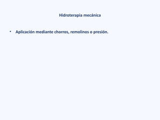Hidroterapia mecánica
• Aplicación mediante chorros, remolinos o presión.
 