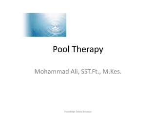 Pool Therapy
Mohammad Ali, SST.Ft., M.Kes.
Fisioterapi Stikes Binawan
 