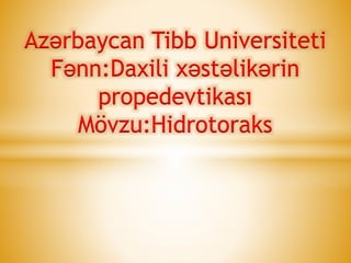 Azərbaycan Tibb Universiteti
Fənn:Daxili xəstəlikərin
propedevtikası
Mövzu:Hidrotoraks
 