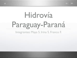 Hidrovía
Paraguay-Paraná
 Integrantes: Maya S. Irina S. Franco F.
 