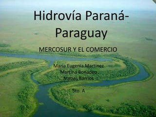 Hidrovía Paraná- Paraguay MERCOSUR Y EL COMERCIO María Eugenia Martínez Martina Bonadeo Matías Barrios 5to. A 