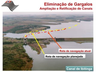 Eliminação de Gargalos
Ampliação e Retificação de Canais




             Rota de navegação atual

   Rota de navegação planejada



                  Canal de Ibitinga
 