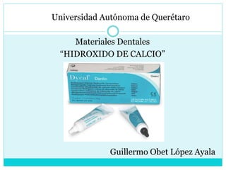 Universidad Autónoma de Querétaro
Materiales Dentales
“HIDROXIDO DE CALCIO”
Guillermo Obet López Ayala
 
