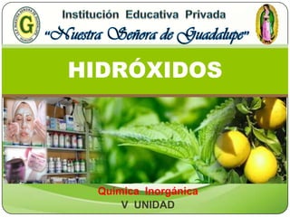 Química Inorgánica
V UNIDAD
HIDRÓXIDOS
 