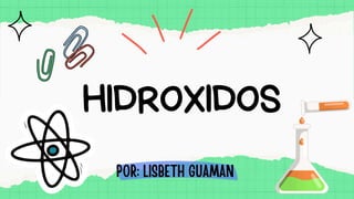 HIDROXIDOS
POR: LISBETH GUAMAN
 
