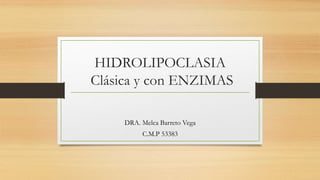 HIDROLIPOCLASIA
Clásica y con ENZIMAS
DRA. Melca Barreto Vega
C.M.P 53383
 