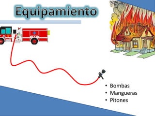 • Bombas
• Mangueras
• Pitones
 