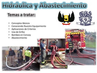• Conceptos Básicos
• Conociendo Nuestro Equipamiento
• Aplicaciones de Criterios
• Uso de Grifos
• Bombeo en Convoy
• Abastecimiento
 