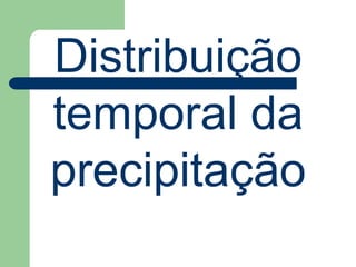 Distribuição
temporal da
precipitação
 