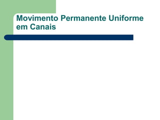 Movimento Permanente Uniforme
em Canais
 