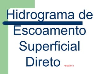 Hidrograma de
Escoamento
Superficial
Direto 18/09/2012
 
