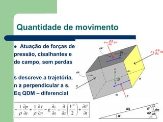  Atuação de forças de
pressão, cisalhantes e
de campo, sem perdas
s descreve a trajetória,
n a perpendicular a s.
Eq QDM – diferencial
Quantidade de movimento
 