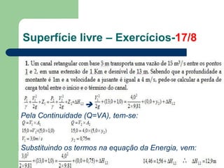 
Pela Continuidade (Q=VA), tem-se:
Substituindo os termos na equação da Energia, vem:
Superfície livre – Exercícios-17/8
 