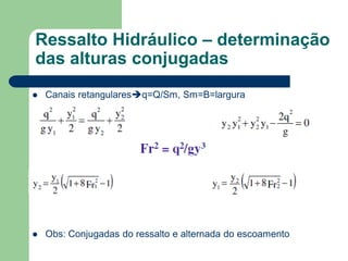  Canais retangularesq=Q/Sm, Sm=B=largura
 Obs: Conjugadas do ressalto e alternada do escoamento
Ressalto Hidráulico – determinação
das alturas conjugadas
 