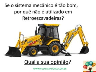 Se o sistema mecânico é tão bom,
por quê não é utilizado em
Retroescavadeiras?
Qual a sua opinião?
WWW.HULKELEVADORES.COM.BR
 
