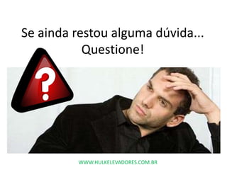 Se ainda restou alguma dúvida...
Questione!
WWW.HULKELEVADORES.COM.BR
 