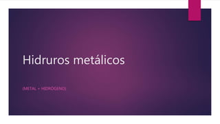 Hidruros metálicos
(METAL + HIDRÓGENO)
 