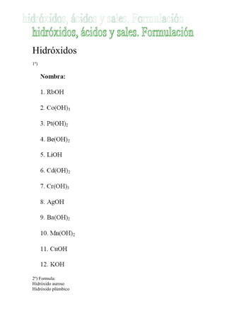 Hidróxidos
1º)




2º) Formula:
Hidróxido auroso
Hidróxido plúmbico
 