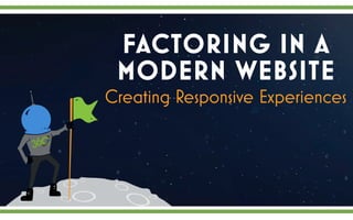 FACTORING IN A
MODERN WEBSITE
Creating Responsive Experiences
 