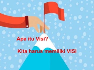 Apa itu Visi?
Kita harus memiliki VISI
 