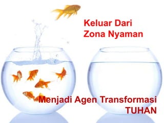 Keluar Dari
Zona Nyaman
Menjadi Agen Transformasi
TUHAN
 