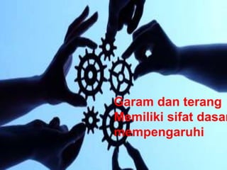 Garam dan terang
Memiliki sifat dasar
mempengaruhi
 
