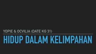 HIDUP DALAM KELIMPAHAN
YOPIE & OCVILIA (DATE KG 31)
 