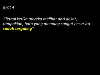 ayat 4
“Tetapi ketika mereka melihat dari dekat,
tampaklah, batu yang memang sangat besar itu
sudah terguling”
 