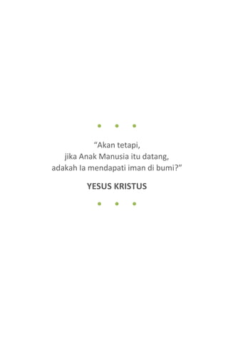 3
● ● ●
“Akan tetapi,
jika Anak Manusia itu datang,
adakah Ia mendapati iman di bumi?”
YESUS KRISTUS
● ● ●
 
