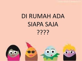 DI RUMAH ADA
SIAPA SAJA
????