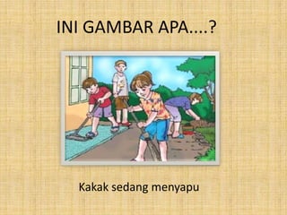 INI GAMBAR APA....?
Kakak sedang menyapu