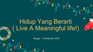 Hidup Yang Berarti
( Live A Meaningful life!)
Minggu , 10 Desember 2023
 