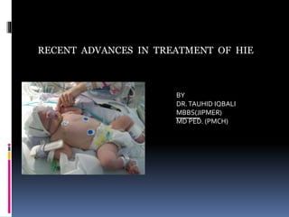 RECENT ADVANCES IN TREATMENT OF HIE
BY
DR.TAUHID IQBALI
MBBS(JIPMER)
MD PED. (PMCH)
 