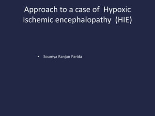 Approach to a case of Hypoxic
ischemic encephalopathy (HIE)
• Soumya Ranjan Parida
 