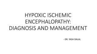 HYPOXIC ISCHEMIC
ENCEPHALOPATHY:
DIAGNOSIS AND MANAGEMENT
- DR. YASH DALAL
 