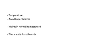 • Temperature:
- Avoid hyperthermia
- Maintain normal temperature
- Therapeutic hypothermia
 