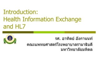 Introduction: Health Information Exchange and HL7 รศ .  อาทิตย์ อังกานนท์ คณะแพทยศาสตร์โรงพยาบาลรามาธิบดี มหาวิทยาลัยมหิดล 