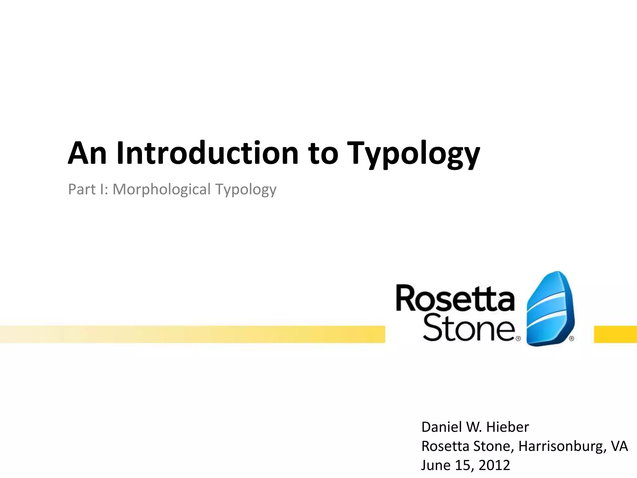 An Introduction to Typology

  Part I: Morphological Typology




                                   Daniel W. Hieber
                                   June 15, 2012
 