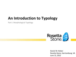 An Introduction to Typology

  Part I: Morphological Typology




                                   Daniel W. Hieber
                                   June 15, 2012
 