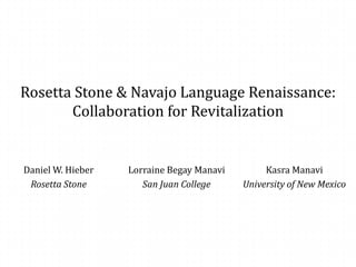 Rosetta Stone & Navajo Language Renaissance:
       Collaboration for Revitalization


Daniel W. Hieber   Lorraine Begay Manavi        Kasra Manavi
 Rosetta Stone        San Juan College     University of New Mexico
 