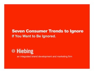 Seven Consumer Trends to Ignore
If You Want to Be Ignored.




   an integrated brand development and marketing firm
 