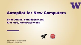 Autopilot for New Computers
Brian Arkills, barkills@uw.edu
Kim Frye, kimfrye@uw.edu
 