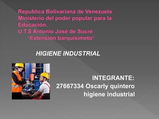 HIGIENE INDUSTRIAL
INTEGRANTE:
27667334 Oscarly quintero
higiene industrial
 