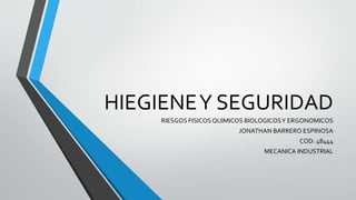 HIEGIENEY SEGURIDAD
RIESGOS FISICOSQUIMICOS BIOLOGICOSY ERGONOMICOS
JONATHAN BARRERO ESPINOSA
COD: 48444
MECANICA INDUSTRIAL
 