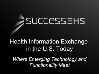 Health Information Exchange
      in the U.S. Today
 Where Emerging Technology and
       Functionality Meet
 