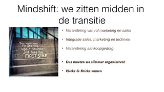 Mindshift: we zitten midden in
de transitie
• Verandering van rol marketing en sales
• Integratie sales, marketing en techniek
• Verandering aankoopgedrag
• Dus moeten we slimmer organiseren!
• Clicks & Bricks samen
 
