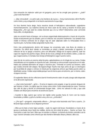 231
Cyanotic Tree
Una sensación de malestar subió por mi garganta, pero me las arreglé para graznar—: ¿Jude?
¿Qué estás haciendo?
— ¡Dije retroceded! —Le gritó Jude a los hombres de nuevo—. Estoy manteniendo a Britt Pheiffer
como rehén y voy a dispararle si no hacéis exactamente lo que digo.
Un foco iluminó hacia abajo, hacia nosotros desde el helicóptero sobrevolando, cegándome
momentáneamente. Las rodantes briznas de nieve caían de las ramas y levanté mi brazo para
bloquearlas. ¿Por qué Jude les estaba diciendo que era su rehén? Deberíamos estar corriendo
hacia ellos, no alejándonos.
Jude me arrastró hacia el bosque, con su brazo enganchado dolorosamente a través de mi pecho.
Osciló erráticamente por los árboles, pero el reflector nos encontró fácilmente. Eso también hizo
visible el intenso contraste de la sangre roja de Jude salpicada sobre la inmaculada nieve a
nuestros pies. Su herida estaba sangrando mucho más.
Entre más profundamente dentro del bosque me arrastraba Jude, más lleno de árboles se
convertía. Era difícil decir dónde se terminaba un árbol y dónde comenzaba el siguiente. El
reflector de luz se apegó a nosotros, pero con dificultad. Debajo de la espesa cubierta, Jude fue
capaz de esquivar los puntos ciegos, detrás de las rocas y debajo de los árboles caídos, y cada vez
que reaparecíamos, le tomaba más tiempo al helicóptero seguir nuestro rastro.
Jude tiró de mí contra un enorme árbol de pino, aplastándonos en el refugio de sus ramas. Estaba
inmovilizada con mi espalda en el pecho de Jude, sintiendo su entrecortada respiración en mi oído.
Había una cantidad alarmante de sangre a nuestros pies. Teniendo en cuenta sus lesiones, sabía
que estaba al borde del colapso. No lograría llegar mucho más lejos antes de que se desmayara
por la pérdida de sangre o entrara en shock por las exigencias atroces que había puesto sobre su
debilitado cuerpo. Estaba sorprendida porque tuvo la fuerza para arrastrarme, por sí mismo, sobre
el áspero terreno.
El resplandor blanco de los reflectores barrió frenéticamente sobre el suelo y luego salió disparado
en la dirección equivocada.
— ¿Qué estás haciendo? —grité—. El arma ni siquiera está cargada, vi que la vaciaste después de
que atamos a Calvin. Les dijiste que me tenías como rehén. Estás empeorando las cosas. Tenemos
que salir de aquí y decirle al comisionado Keegan todo… cómo me salvaste la vida, y que solo
estabas con Shaun para encontrar al asesino de Lauren.
—Cuando te diga, quiero que corras tan rápido como puedas hacia él. Corre con las manos
levantadas y visibles, y grita tu nombre una y otra vez, ¿entiendes?
— ¿Por qué? —pregunté, empezando a llorar—. ¿Por qué estás haciendo esto? Van a cazarte. ¡Te
llevarán bajo custodia si no te disparan primero!
—Ellos ya me iban a tener bajo custodia. —Jude me agarró del brazo, forzándome a través de la
gruesa y profunda nieve hasta las rodillas, detrás de otro árbol de pino—. Hazme un favor. No
menciones a Jude Van Sant. Diles que mi nombre es Mason. La historia de Korbie coincidirá con la
tuya. Fuisteis tomadas como rehenes por dos hombres llamados Shaun y Mason, diles eso.
 
