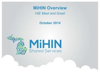 MiHIN Overview 
HIE Meet and Greet 
October 2014 
 