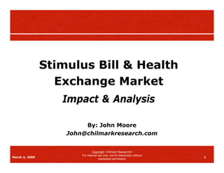 Stimulus Bill & Health
                  Exchange Market
                   Impact & Analysis

                         By: John Moore
                    John@chilmarkresearch.com


                                Copyright: Chilmark Research
                        For internal use only, not for distribution without
March 4, 2009                                                                 1
                                      expressed permission
 