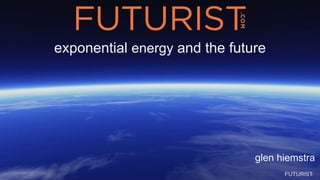 glen hiemstra
exponential energy and the future
 